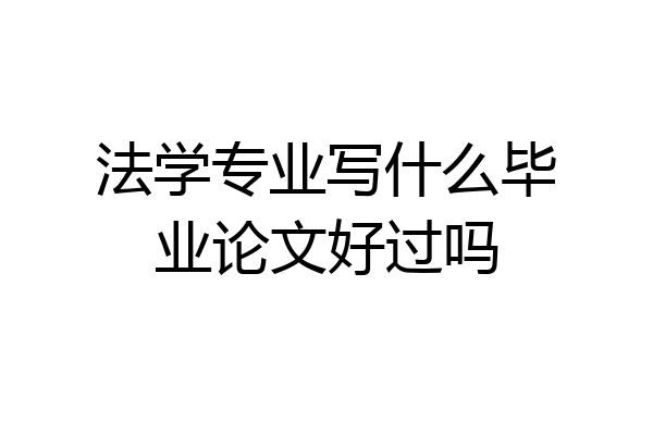 法学专业写什么毕业论文好过吗