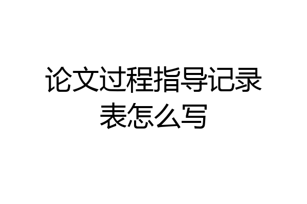 论文过程指导记录表怎么写