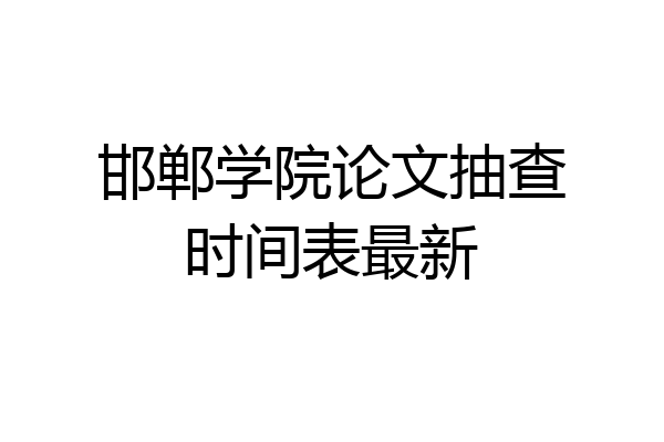 邯郸学院论文抽查时间表最新