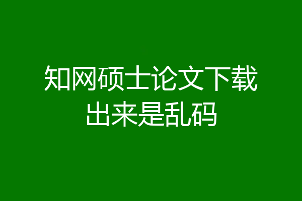 知网硕士论文下载出来是乱码