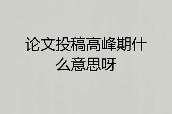论文投稿高峰期什么意思呀