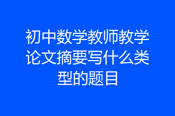 初中数学教师教学论文摘要写什么类型的题目