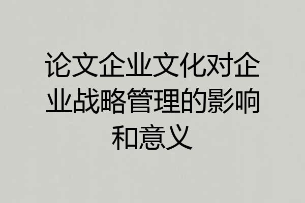 论文企业文化对企业战略管理的影响和意义