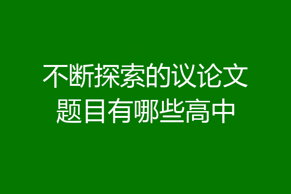 不断探索的议论文题目有哪些高中
