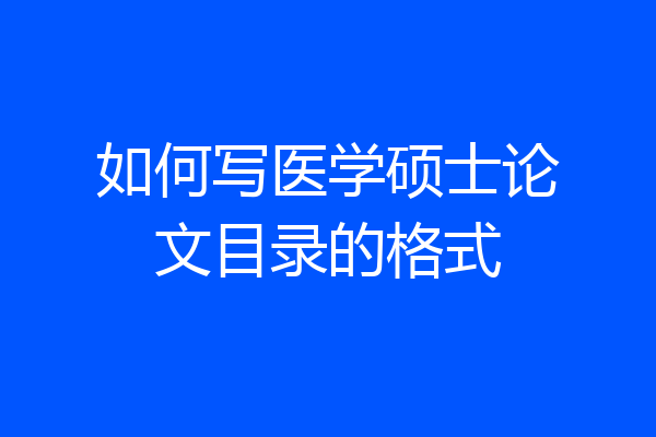 如何写医学硕士论文目录的格式