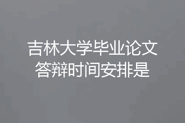 吉林大学毕业论文答辩时间安排是