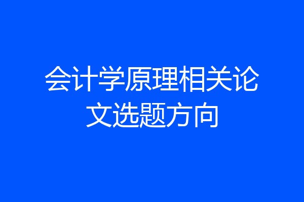 会计学原理相关论文选题方向