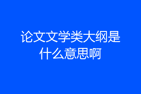 论文文学类大纲是什么意思啊