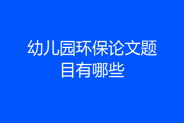 幼儿园环保论文题目有哪些