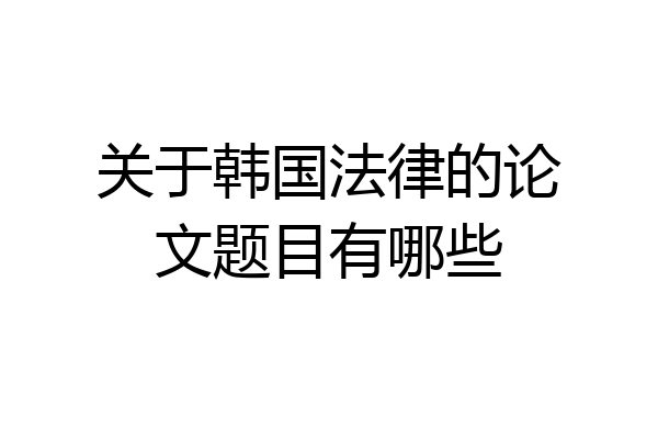 关于韩国法律的论文题目有哪些