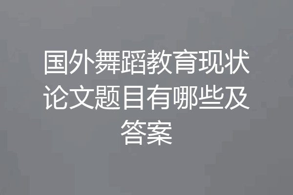 国外舞蹈教育现状论文题目有哪些及答案