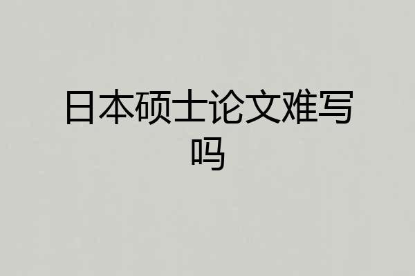 日本硕士论文难写吗