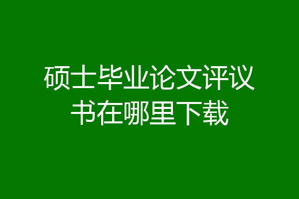 硕士毕业论文评议书在哪里下载