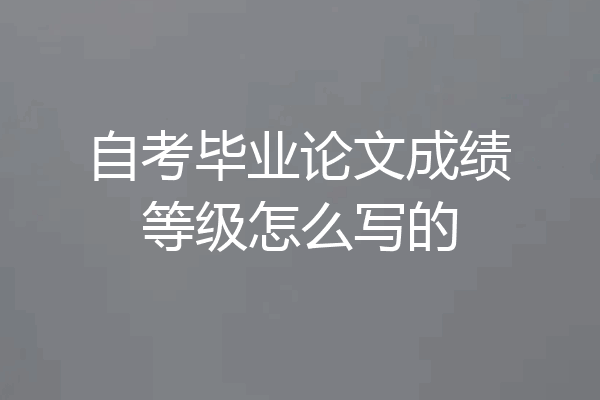 自考毕业论文成绩等级怎么写的