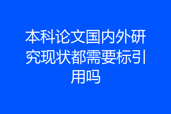 本科论文国内外研究现状都需要标引用吗