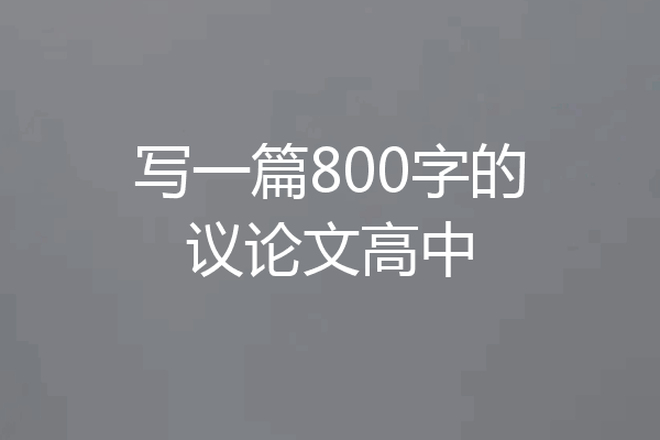 写一篇800字的议论文高中