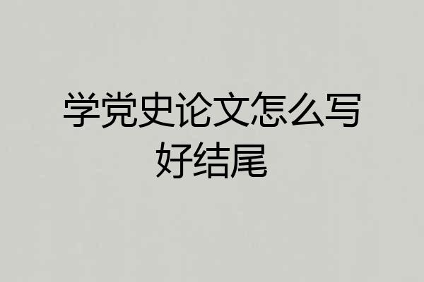 学党史论文怎么写好结尾