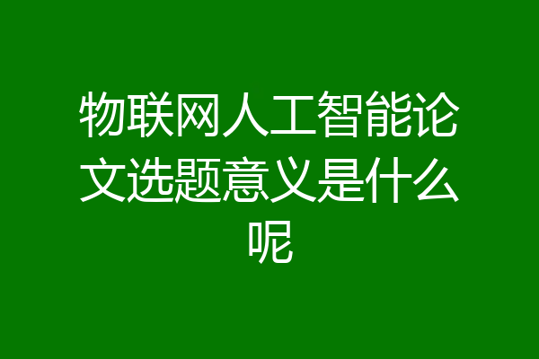 物联网人工智能论文选题意义是什么呢