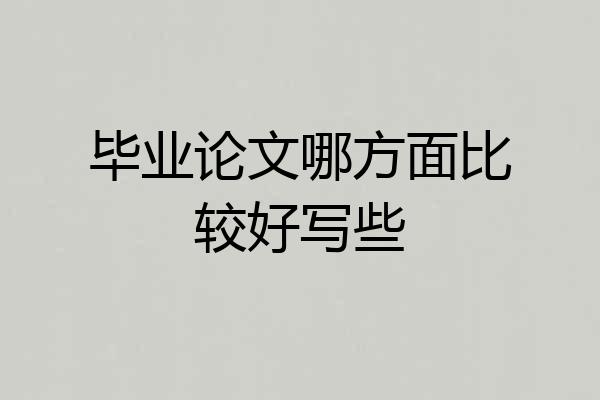 毕业论文哪方面比较好写些