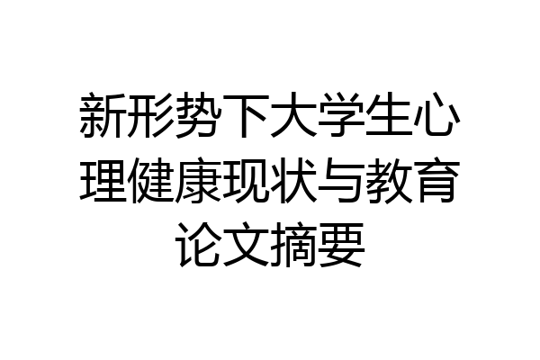 新形势下大学生心理健康现状与教育论文摘要