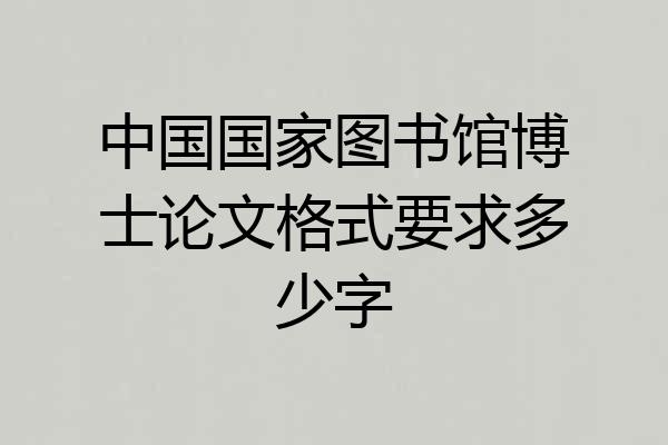 中国国家图书馆博士论文格式要求多少字