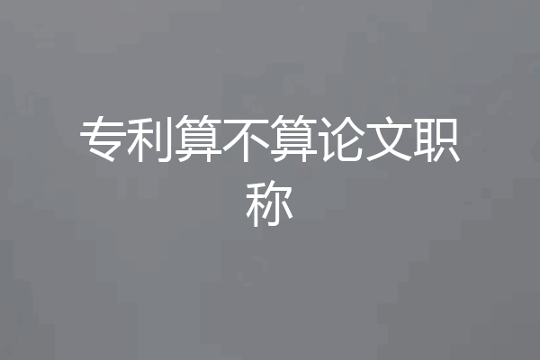 专利算不算论文职称