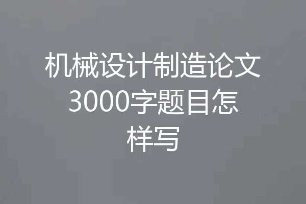 机械设计制造论文3000字题目怎样写