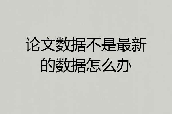 论文数据不是最新的数据怎么办