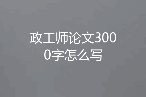 政工师论文3000字怎么写
