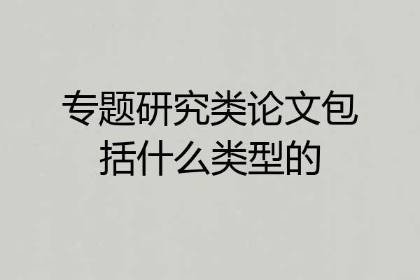 专题研究类论文包括什么类型的