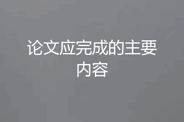 论文应完成的主要内容