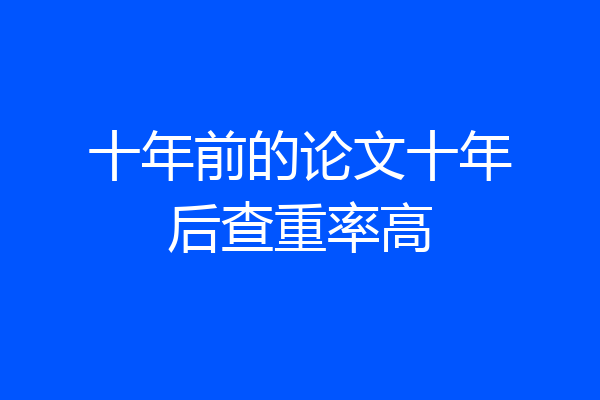 十年前的论文十年后查重率高