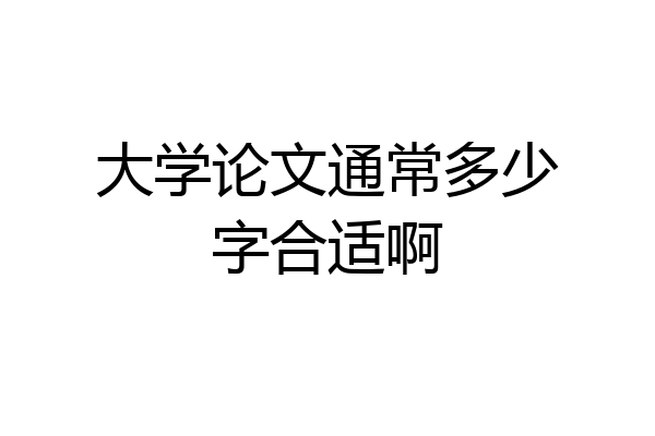 大学论文通常多少字合适啊