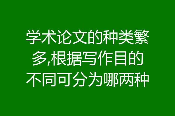 学术论文的种类繁多,根据写作目的不同可分为哪两种