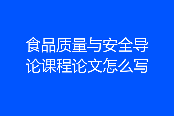 食品质量与安全导论课程论文怎么写