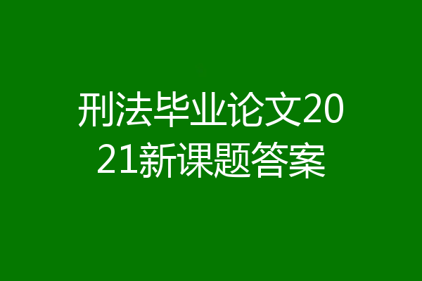 刑法毕业论文2021新课题答案