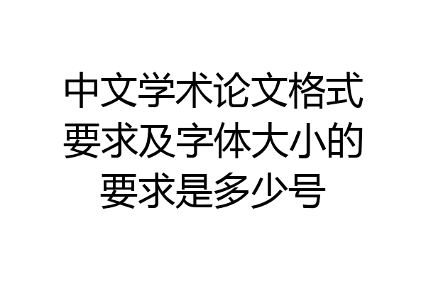 中文学术论文格式要求及字体大小的要求是多少号