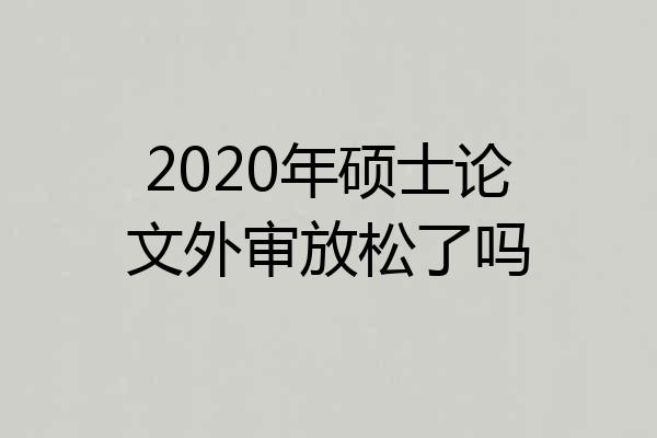 2020年硕士论文外审放松了吗
