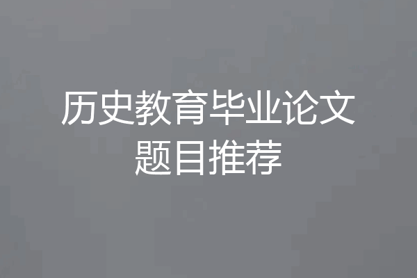 历史教育毕业论文题目推荐