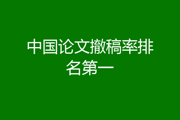 中国论文撤稿率排名第一