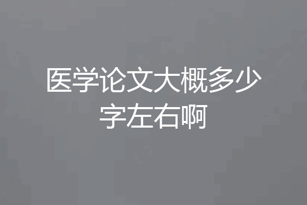 医学论文大概多少字左右啊