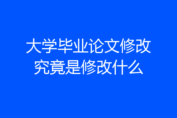 大学毕业论文修改究竟是修改什么