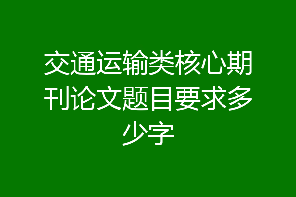 交通运输类核心期刊论文题目要求多少字