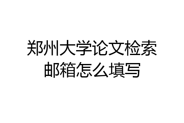 郑州大学论文检索邮箱怎么填写