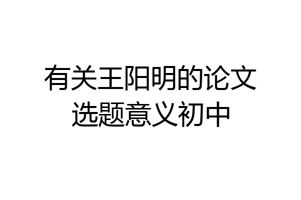 有关王阳明的论文选题意义初中