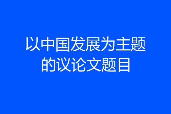 以中国发展为主题的议论文题目