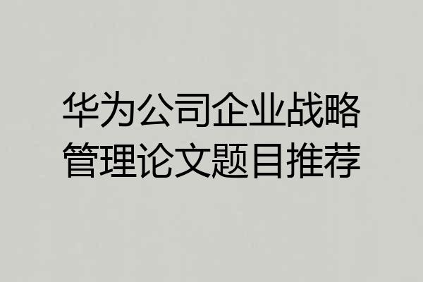 华为公司企业战略管理论文题目推荐