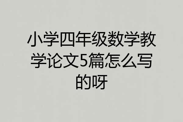 小学四年级数学教学论文5篇怎么写的呀