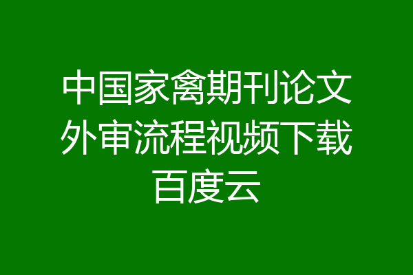 中国家禽期刊论文外审流程视频下载百度云