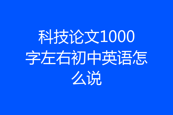 科技论文1000字左右初中英语怎么说